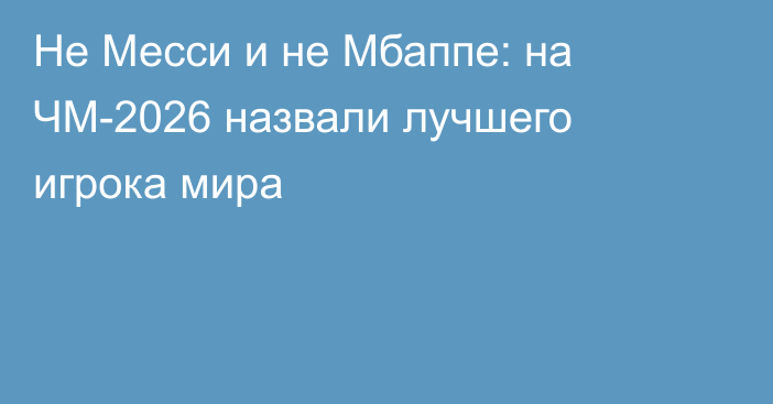 Не Месси и не Мбаппе: на ЧМ-2026 назвали лучшего игрока мира