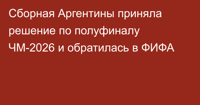 Сборная Аргентины приняла решение по полуфиналу ЧМ-2026 и обратилась в ФИФА
