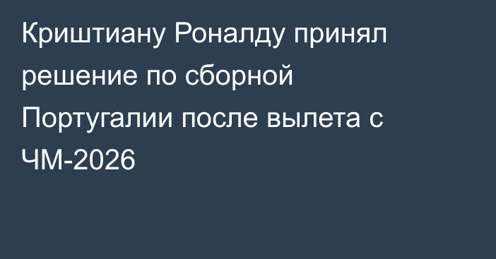 Криштиану Роналду принял решение по сборной Португалии после вылета с ЧМ-2026