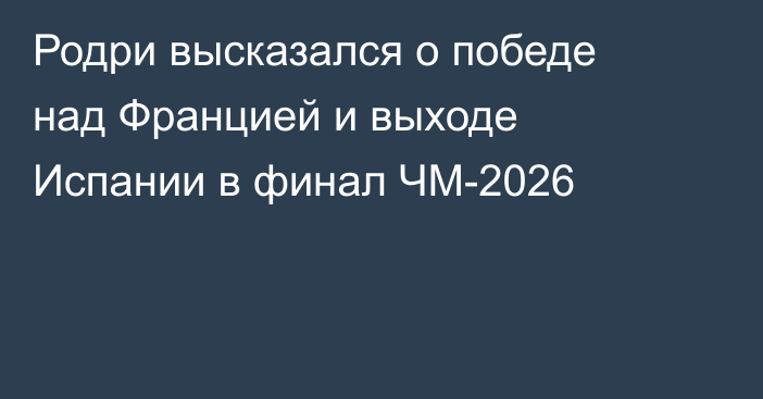 Родри высказался о победе над Францией и выходе Испании в финал ЧМ-2026