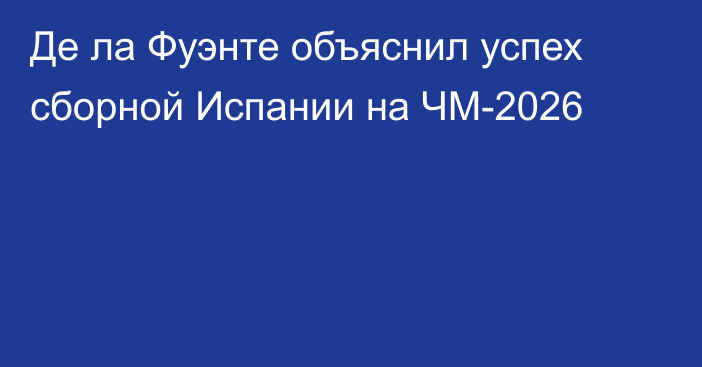 Де ла Фуэнте объяснил успех сборной Испании на ЧМ-2026