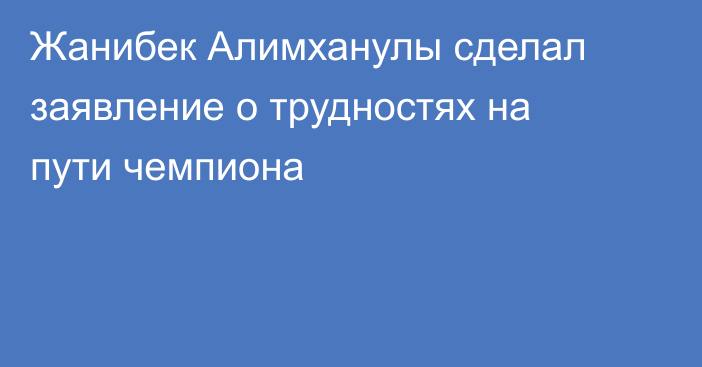 Жанибек Алимханулы сделал заявление о трудностях на пути чемпиона
