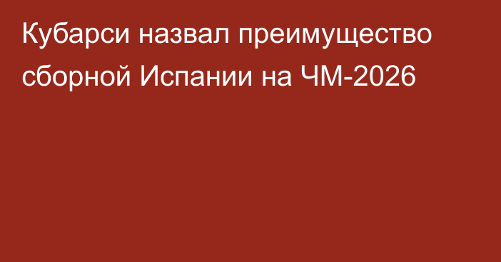 Кубарси назвал преимущество сборной Испании на ЧМ-2026