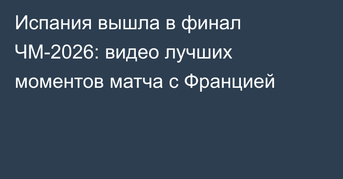 Испания вышла в финал ЧМ-2026: видео лучших моментов матча с Францией