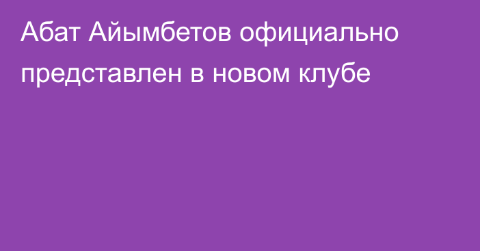 Абат Айымбетов официально представлен в новом клубе