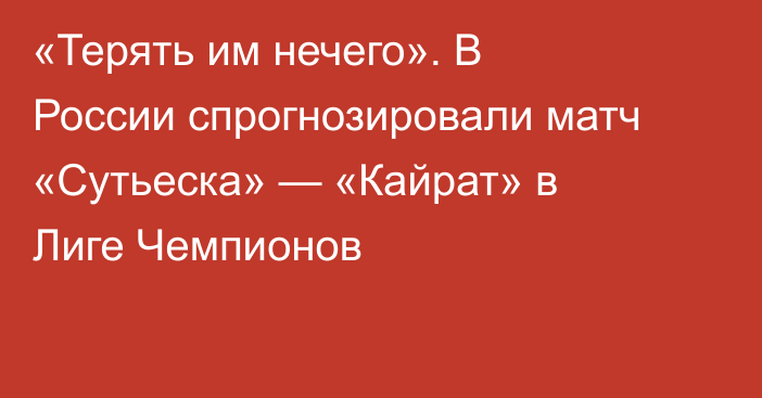 «Терять им нечего». В России спрогнозировали матч «Сутьеска» — «Кайрат» в Лиге Чемпионов