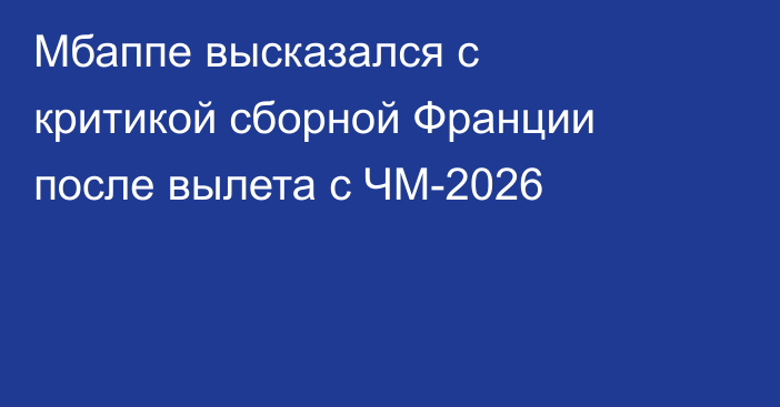 Мбаппе высказался с критикой сборной Франции после вылета с ЧМ-2026