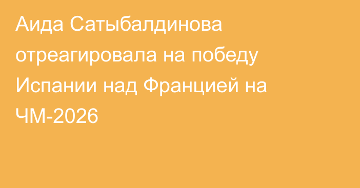 Аида Сатыбалдинова отреагировала на победу Испании над Францией на ЧМ-2026