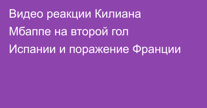 Видео реакции Килиана Мбаппе на второй гол Испании и поражение Франции