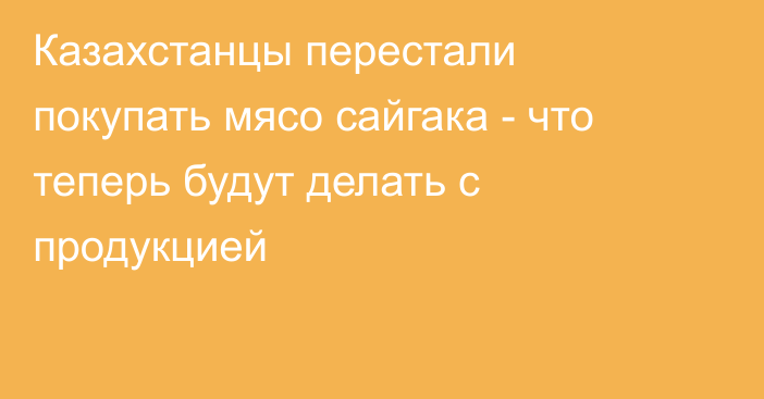 Казахстанцы перестали покупать мясо сайгака - что теперь будут делать с продукцией