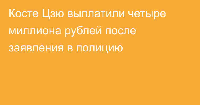Косте Цзю выплатили четыре миллиона рублей после заявления в полицию