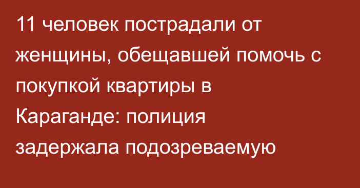 11 человек пострадали от женщины, обещавшей помочь с покупкой квартиры в Караганде: полиция задержала подозреваемую