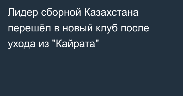 Лидер сборной Казахстана перешёл в новый клуб после ухода из 