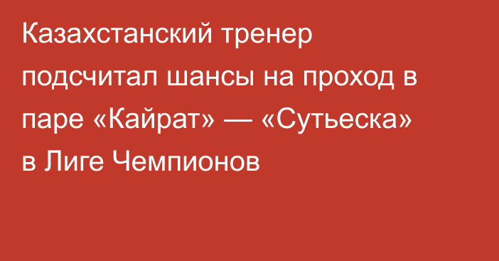 Казахстанский тренер подсчитал шансы на проход в паре «Кайрат» — «Сутьеска» в Лиге Чемпионов