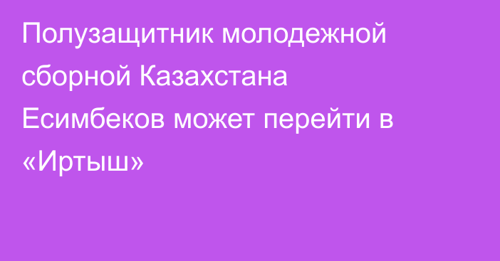 Полузащитник молодежной сборной Казахстана Есимбеков может перейти в «Иртыш»