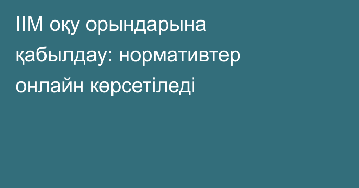 ІІМ оқу орындарына қабылдау: нормативтер онлайн көрсетіледі