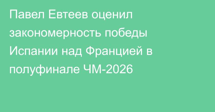 Павел Евтеев оценил закономерность победы Испании над Францией в полуфинале ЧМ-2026