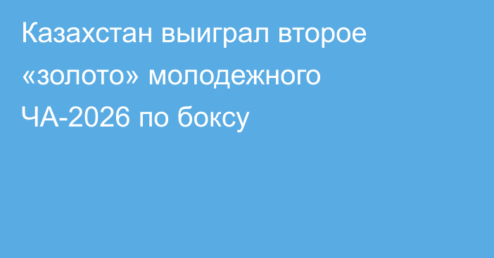 Казахстан выиграл второе «золото» молодежного ЧА-2026 по боксу