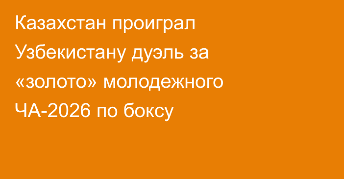 Казахстан проиграл Узбекистану дуэль за «золото» молодежного ЧА-2026 по боксу
