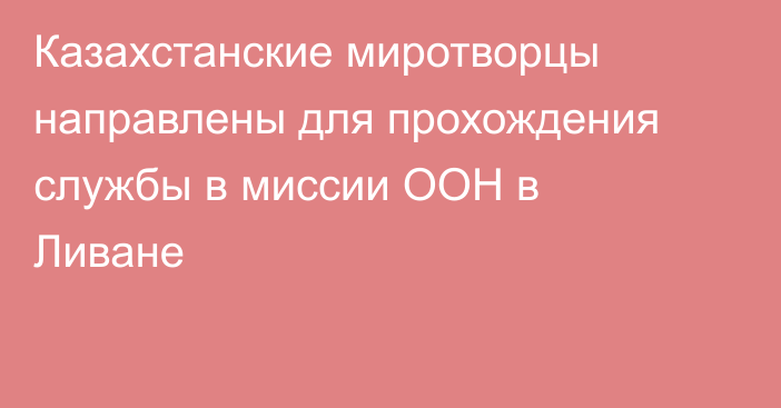 Казахстанские миротворцы направлены для прохождения службы в миссии ООН в Ливане