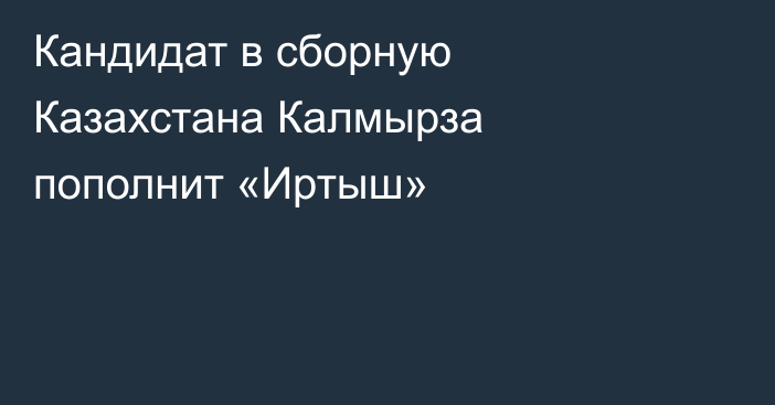 Кандидат в сборную Казахстана Калмырза пополнит «Иртыш»