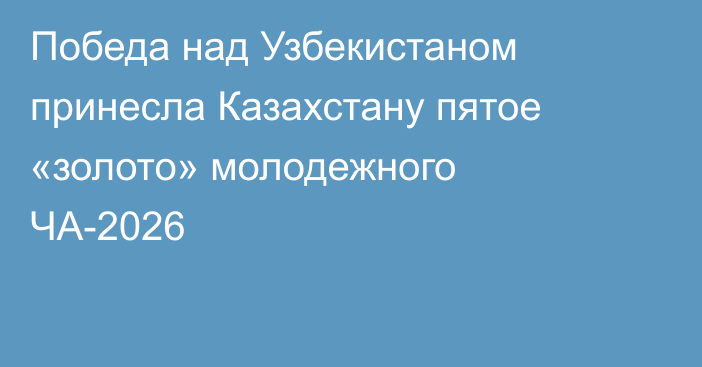 Победа над Узбекистаном принесла Казахстану пятое «золото» молодежного ЧА-2026