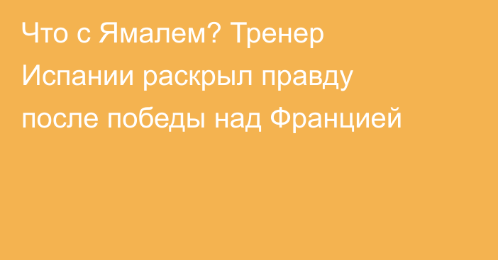 Что с Ямалем? Тренер Испании раскрыл правду после победы над Францией