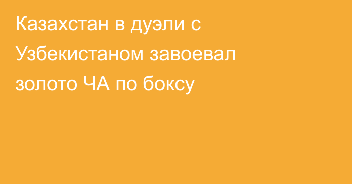 Казахстан в дуэли с Узбекистаном завоевал золото ЧА по боксу