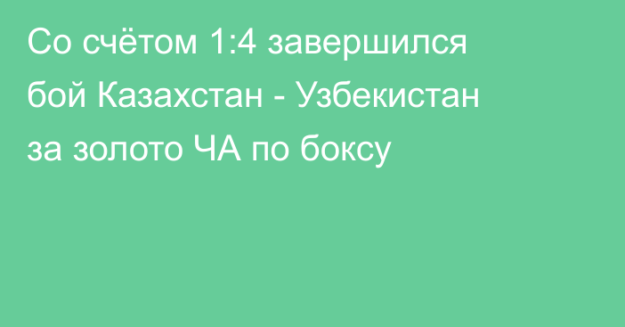 Со счётом 1:4 завершился бой Казахстан - Узбекистан за золото ЧА по боксу