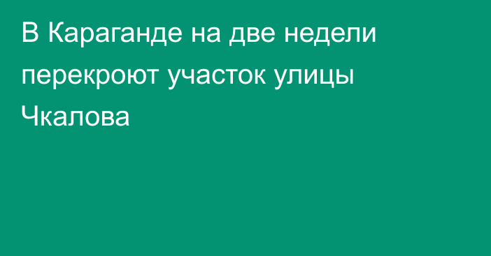 В Караганде на две недели перекроют участок улицы Чкалова