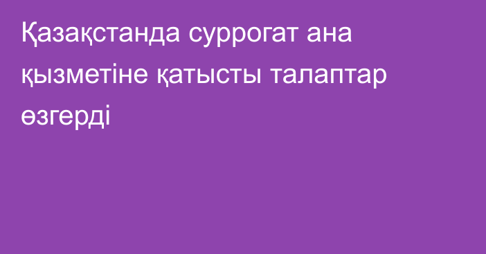 Қазақстанда суррогат ана қызметіне қатысты талаптар өзгерді