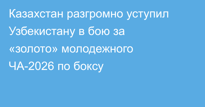Казахстан разгромно уступил Узбекистану в бою за «золото» молодежного ЧА-2026 по боксу