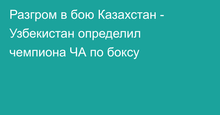 Разгром в бою Казахстан - Узбекистан определил чемпиона ЧА по боксу
