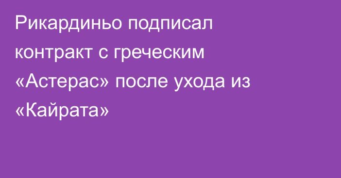 Рикардиньо подписал контракт с греческим «Астерас» после ухода из «Кайрата»