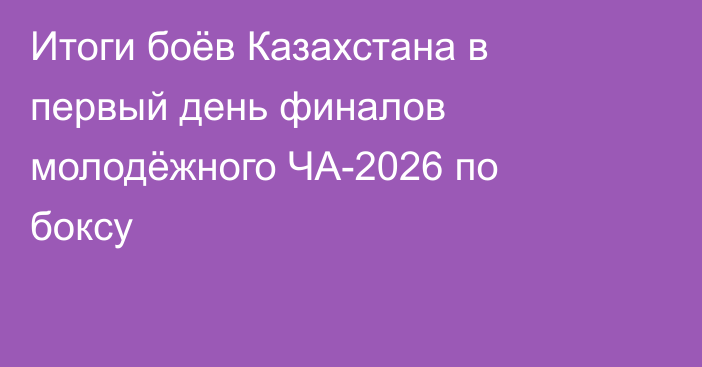 Итоги боёв Казахстана в первый день финалов молодёжного ЧА-2026 по боксу