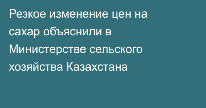 Резкое изменение цен на сахар объяснили в Министерстве сельского хозяйства Казахстана