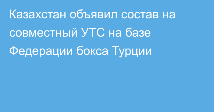 Казахстан объявил состав на совместный УТС на базе Федерации бокса Турции