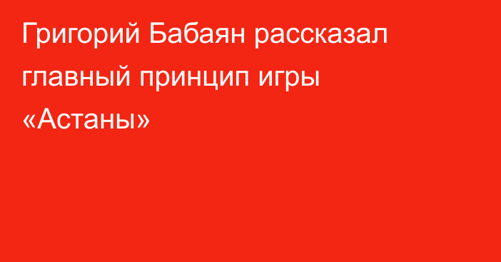 Григорий Бабаян рассказал главный принцип игры «Астаны»