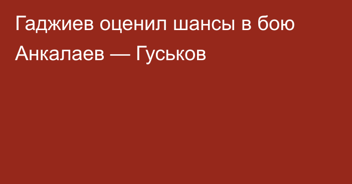 Гаджиев оценил шансы в бою Анкалаев — Гуськов