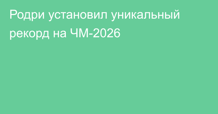 Родри установил уникальный рекорд на ЧМ-2026