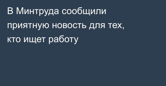 В Минтруда сообщили приятную новость для тех, кто ищет работу