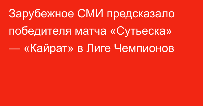 Зарубежное СМИ предсказало победителя матча «Сутьеска» — «Кайрат» в Лиге Чемпионов