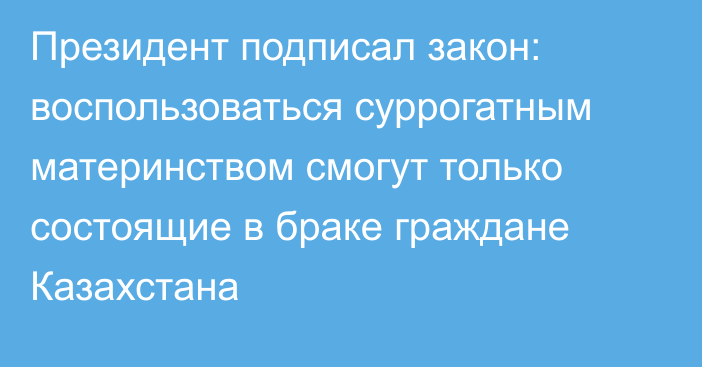 Президент подписал закон: воспользоваться суррогатным материнством смогут только состоящие в браке граждане Казахстана
