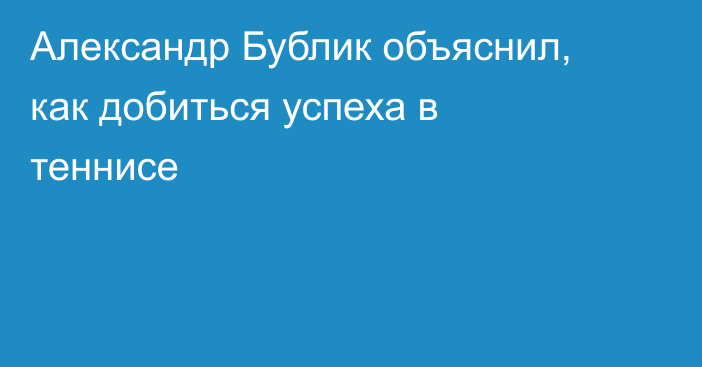 Александр Бублик объяснил, как добиться успеха в теннисе