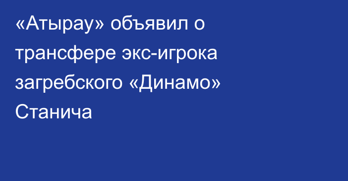 «Атырау» объявил о трансфере экс-игрока загребского «Динамо» Станича
