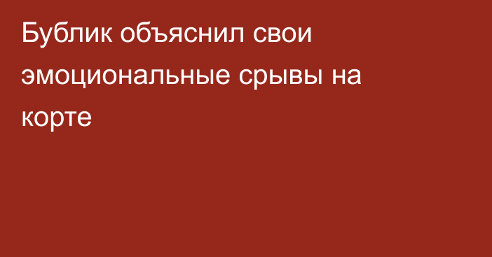 Бублик объяснил свои эмоциональные срывы на корте