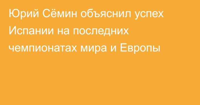 Юрий Сёмин объяснил успех Испании на последних чемпионатах мира и Европы