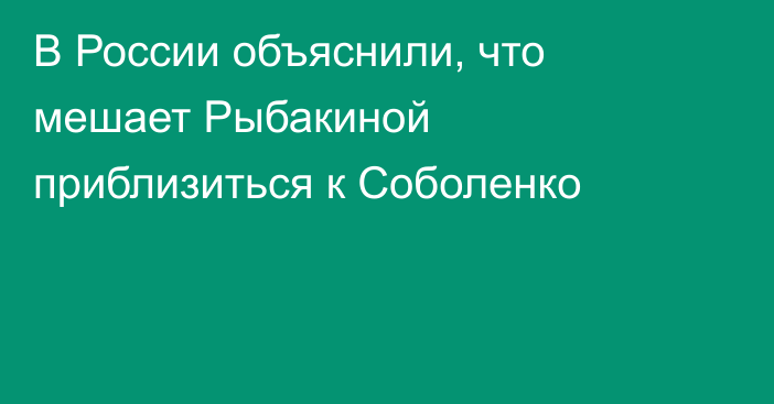 В России объяснили, что мешает Рыбакиной приблизиться к Соболенко