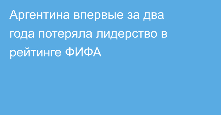 Аргентина впервые за два года потеряла лидерство в рейтинге ФИФА