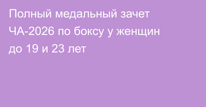 Полный медальный зачет ЧА-2026 по боксу у женщин до 19 и 23 лет